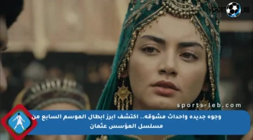 وجوه جديدة وأحداث مشوقة.. اكتشف أبرز أبطال الموسم السابع من مسلسل المؤسس عثمان